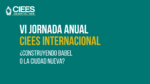 VI Jornada Anual de CIEES Internacional: ¿Construyendo Babel o la Ciudad Nueva?